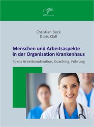 Menschen und Arbeitsaspekte in der Organisation Krankenhaus : Fokus Arbeitsmotivation, Coaching, Führung