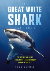 Great White Shark Handbook : The Definitive Guide to the Most Extraordinary Shark in the Sea