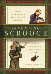 Inventing Scrooge : The Incredible True Story Behind Charles Dickens' Legendary "a Christmas Carol"