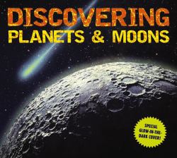 Discovering Planets and Moons : The Ultimate Guide to the Most Fascinating Features of Our Solar System (Features Glow in Dark Book Cov