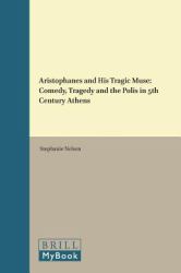 Aristophanes and His Tragic Muse : Comedy, Tragedy and the Polis in 5th Century Athens