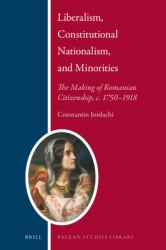 Liberalism, Constitutional Nationalism, and Minorities   : The Making of Romanian Citizenship, C. 1750-1918