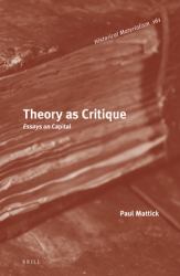 Theory As Critique: Essays On <i>Capital</i> : Essays On <i>Capital</i>