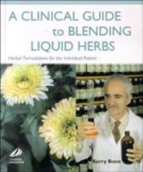 A Clinical Guide to Blending Liquid Herbs : Herbal Formulations for the Individual Patient