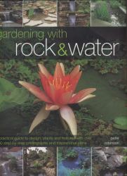 Gardening with Rock and Water : A Practical Guide to Design, Plants and Features with over 800 Step-by-Step Photographs and Inspirational Plans