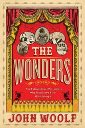 The Wonders : The Extraordinary Performers Who Transformed the Victorian Age