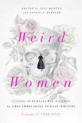 Weird Women : Volume 2: 1840-1925: Classic Supernatural Fiction by Groundbreaking Female Writers