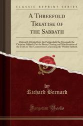 A Threefold Treatise of the Sabbath : Distinctly Divided into the Patriarchall, the Mosaicall, the Christian Sabbath; for the Better Clearing and Manifestation of the Truth in This Controversie Concerning the Weekly Sabbath (Classic Reprint)