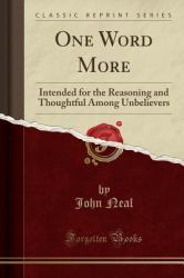 One Word More : Intended for the Reasoning and Thoughtful among Unbelievers (Classic Reprint)