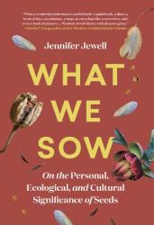 What We Sow : On the Personal, Ecological, and Cultural Significance of Seeds