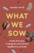 What We Sow : On the Personal, Ecological, and Cultural Significance of Seeds