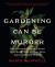 Gardening Can Be Murder : How Poisonous Poppies, Sinister Shovels, and Grim Gardens Have Inspired Mystery Writers