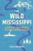 The Wild Mississippi : A State-By-State Guide to the River's Natural Wonders