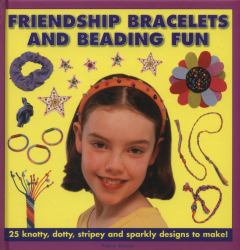 Friendship Bracelets and Beading Fun : 25 Knotty, Dotty, Stripey and Sparkly Designs to Make!