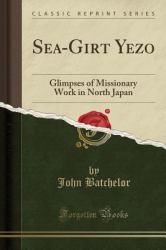 Sea-Girt Yezo : Glimpses of Missionary Work in North Japan (Classic Reprint)