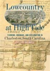 Lowcountry at High Tide : A History of Flooding, Drainage, and Reclamation in Charleston, South Carolina