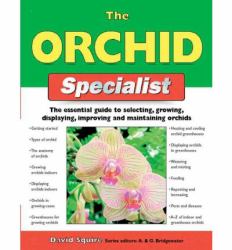 The Orchid Specialist : The Essential Guide to Selecting, Growing, Displaying, Improving, and Maintaining Orchids