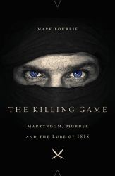 The Killing Game : Martyrdom, Murder, and the Lure of ISIS