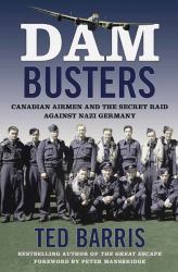 Dam Busters : Canadian Airmen and the Secret Raid Against Nazi Germany