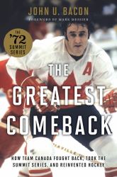 The Greatest Comeback : How Team Canada Fought Back, Took the Summit Series, and Reinvented Hockey