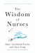 The Wisdom of Nurses : Stories of Grit from the Front Lines