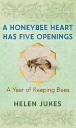 A Honeybee Heart Has Five Openings : A Year of Keeping Bees