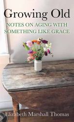 Growing Old : Notes on Aging with Something Like Grace