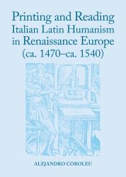 Printing and Reading Italian Latin Humanism in Renaissance Europe (ca. 1470-ca. 1540)