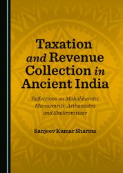 Taxation and Revenue Collection in Ancient India : Reflections on Mahabharata, Manusmriti, Arthasastra and Shukranitisar