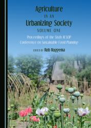 Agriculture in an Urbanizing Society Volume One : Proceedings of the Sixth AESOP Conference on Sustainable Food Planning