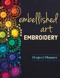 Embellished Art Embroidery Project Planner : Everything You Need to Dream, Plan and Organize 12 Projects!