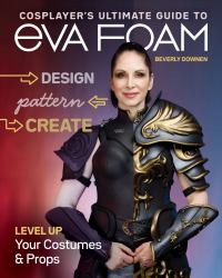 Cosplayer's Ultimate Guide to Eva Foam : Design, Pattern & Create; Level up Your Costumes & Props