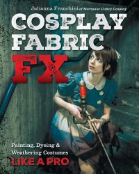 Cosplay Fabric Fx : Painting, Dyeing & Weathering Costumes Like a Pro