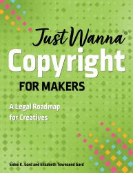 Just Wanna Copyright for Makers : A Legal Roadmap for Creatives