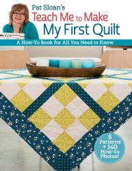 Pat Sloan's Teach Me to Make My First Quilt : A How-to Book for All You Need to Know