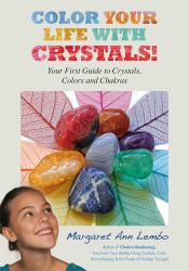 Color Your Life with Crystals : Your First Guide to Crystals, Colors and Chakras