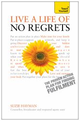 Live a Life of No Regrets - the Proven Action Plan for Finding Fulfilment