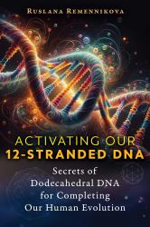 Activating Our 12-Stranded DNA : Secrets of Dodecahedral DNA for Completing Our Human Evolution