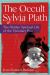 The Occult Sylvia Plath : The Hidden Spiritual Life of the Visionary Poet