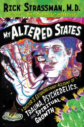 My Altered States : A Doctor's Extraordinary Account of Trauma, Psychedelics, and Spiritual Growth