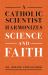 A Catholic Scientist Explains How Science and Faith Can Live Together