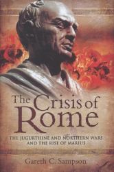 The Crisis of Rome : The Jugurthine and Northern Wars and the Rise of Marius