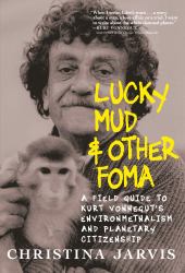 Lucky Mud and Other Foma : A Field Guide to Kurt Vonnegut's Environmentalism and Planetary Citizenship