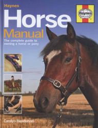 Horse Manual : The Complete Guide to Owning a Horse or Pony