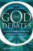 The God Debates : A 21st Century Guide for Atheists and Believers (and Everyone in Between)