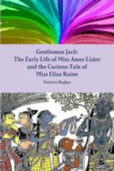 Gentleman Jack : The Early Life of Miss Anne Lister and the Curious Tale of Miss Eliza Raine