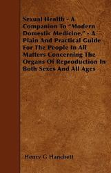 Sexual Health - a Companion to Modern Domestic Medicine - a Plain and Practical Guide for the People in All Matters Concerning the Organs of Reprod