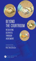 Beyond the Courtroom : Resolving Disputes Through Agreement. Collected Articles and Essays by Hal Abramson