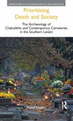 Prioritizing Death and Society : The Archaeology of Chalcolithic and Contemporary Cemeteries in the Southern Levant