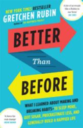 Better Than Before : What I Learned about Making and Breaking Habits--To Sleep More, Quit Sugar, Procrastinate Less, and Generally Build a Happier Life